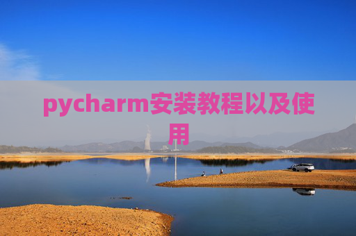 pycharm安装教程以及使用 pycharm安装教程以及使用